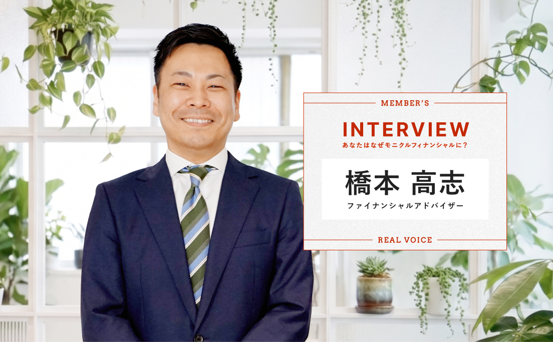 あなたはなぜモニクルフィナンシャルに？_ファイナンシャルアドバイザー_橋本高志